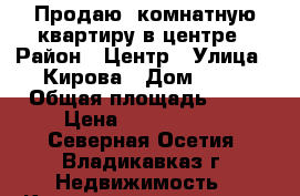 Продаю 4комнатную квартиру в центре › Район ­ Центр › Улица ­ Кирова › Дом ­ 44 › Общая площадь ­ 87 › Цена ­ 2 900 000 - Северная Осетия, Владикавказ г. Недвижимость » Квартиры продажа   . Северная Осетия